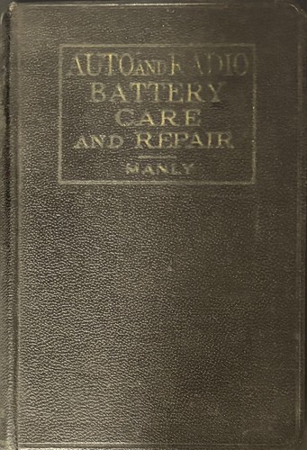 Auto and radio battery care and repair;: The construction, action, care and repair of batteries used with the lighting, starting and ignition systems of automobiles and with radio receivers,